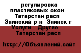 регулировка пластиковых окон - Татарстан респ., Заинский р-н, Заинск г. Услуги » Другие   . Татарстан респ.